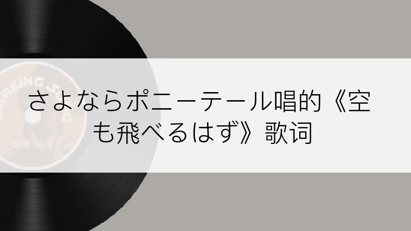 さよならポニーテール唱的《空も飛べるはず》歌词