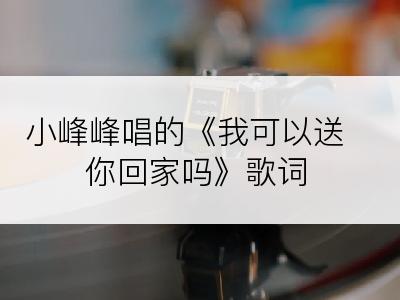 小峰峰唱的《我可以送你回家吗》歌词