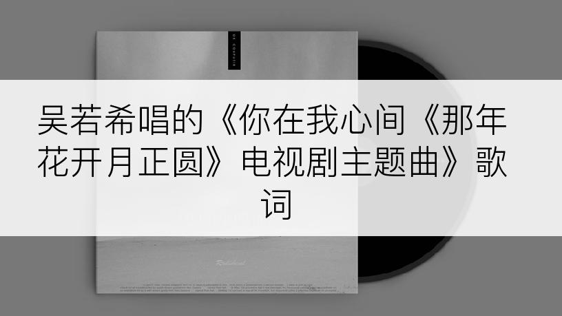 吴若希唱的《你在我心间《那年花开月正圆》电视剧主题曲》歌词