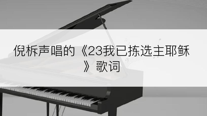 倪柝声唱的《23我已拣选主耶稣》歌词