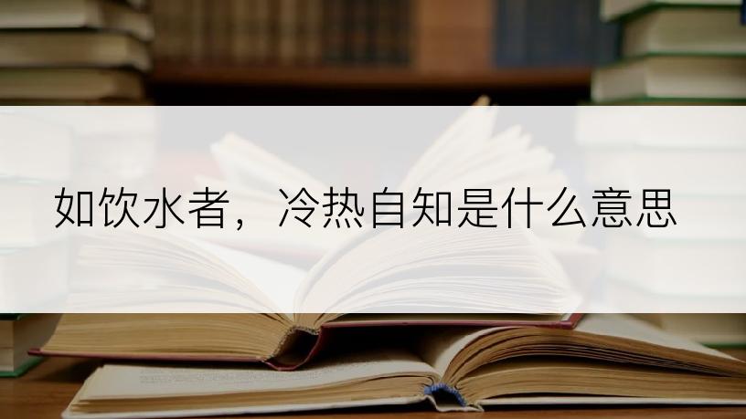 如饮水者，冷热自知是什么意思