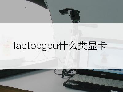 laptopgpu什么类显卡