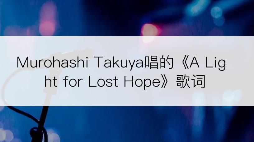 Murohashi Takuya唱的《A Light for Lost Hope》歌词