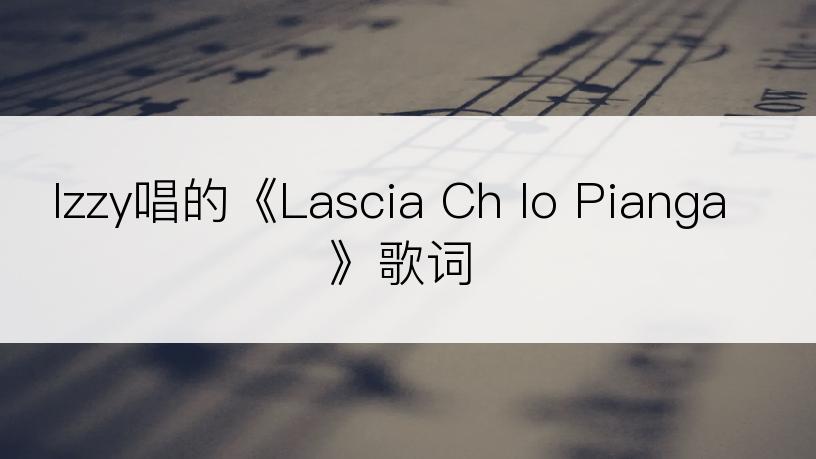 Izzy唱的《Lascia Ch Io Pianga》歌词