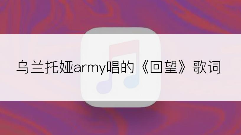 乌兰托娅army唱的《回望》歌词