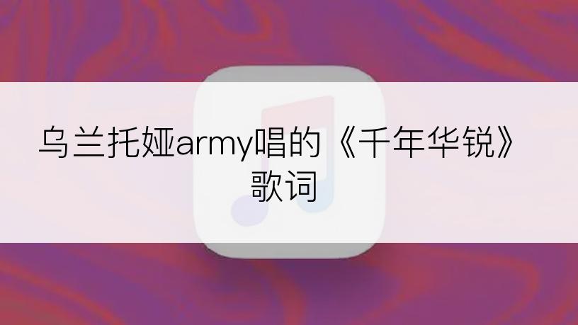 乌兰托娅army唱的《千年华锐》歌词