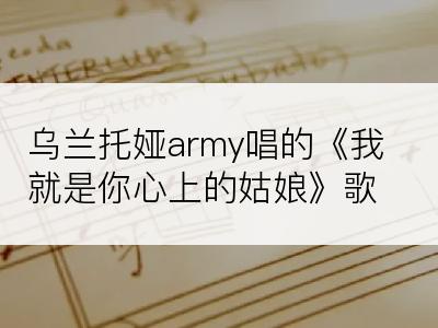 乌兰托娅army唱的《我就是你心上的姑娘》歌词