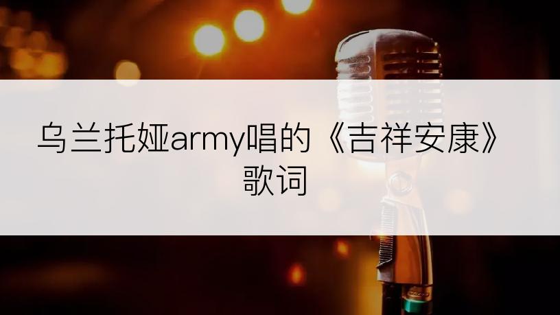 乌兰托娅army唱的《吉祥安康》歌词