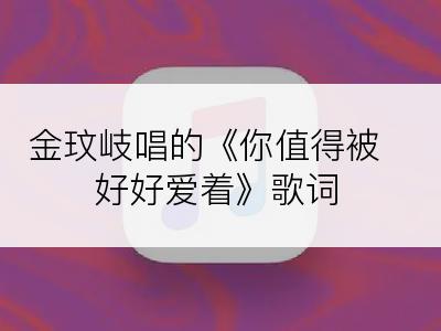 金玟岐唱的《你值得被好好爱着》歌词