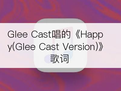 Glee Cast唱的《Happy(Glee Cast Version)》歌词