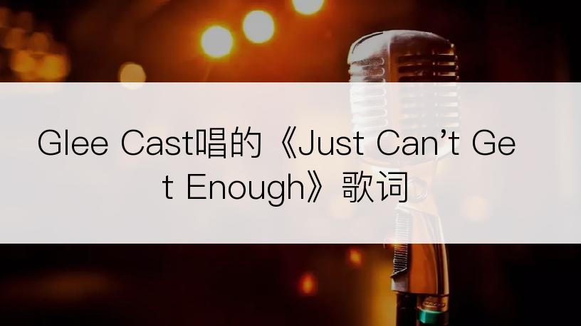 Glee Cast唱的《Just Can't Get Enough》歌词