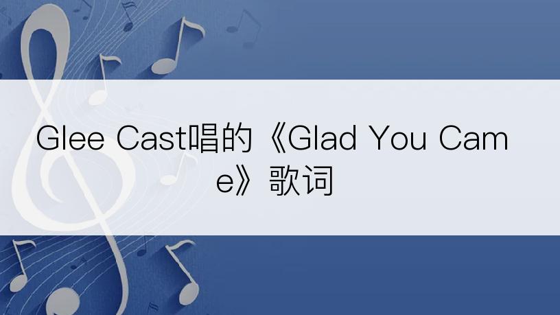 Glee Cast唱的《Glad You Came》歌词