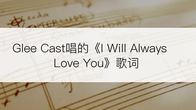 Glee Cast唱的《I Will Always Love You》歌词