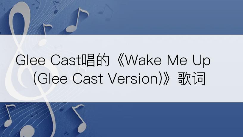 Glee Cast唱的《Wake Me Up(Glee Cast Version)》歌词