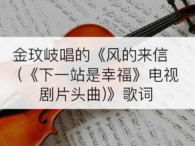 金玟岐唱的《风的来信 (《下一站是幸福》电视剧片头曲)》歌词