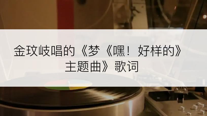 金玟岐唱的《梦《嘿！好样的》主题曲》歌词