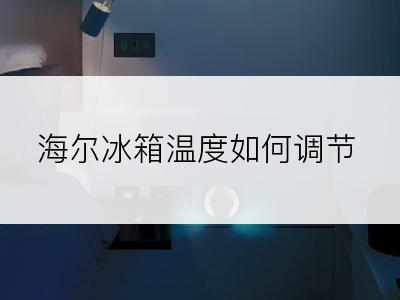 海尔冰箱温度如何调节