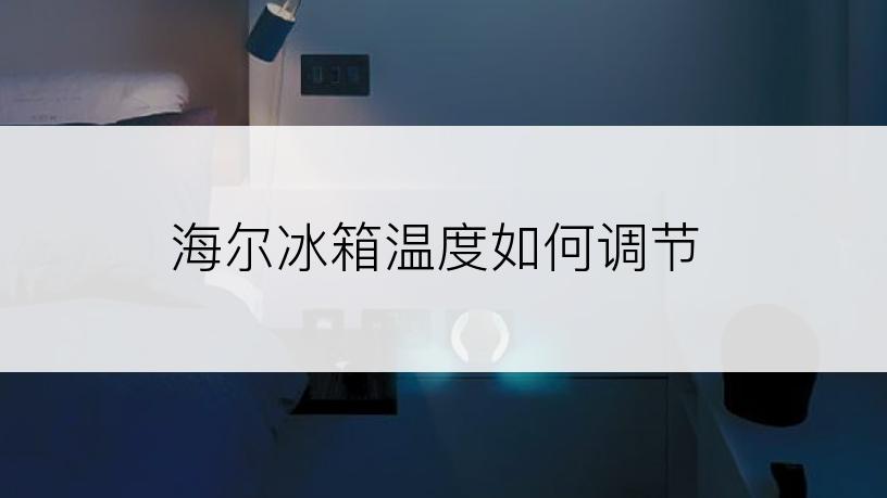 海尔冰箱温度如何调节