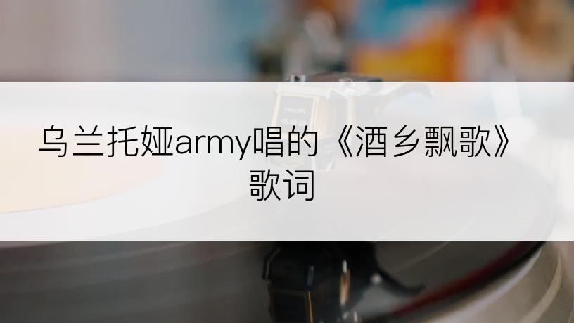 乌兰托娅army唱的《酒乡飘歌》歌词