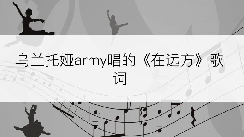 乌兰托娅army唱的《在远方》歌词