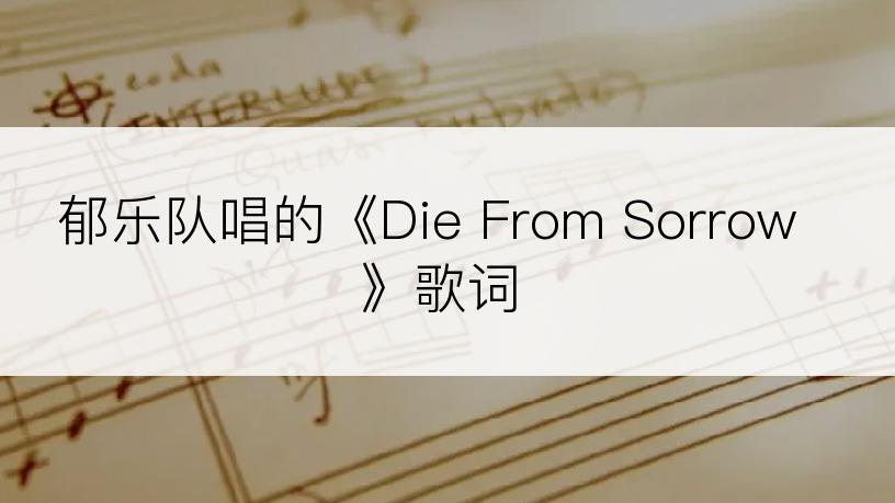 郁乐队唱的《Die From Sorrow》歌词