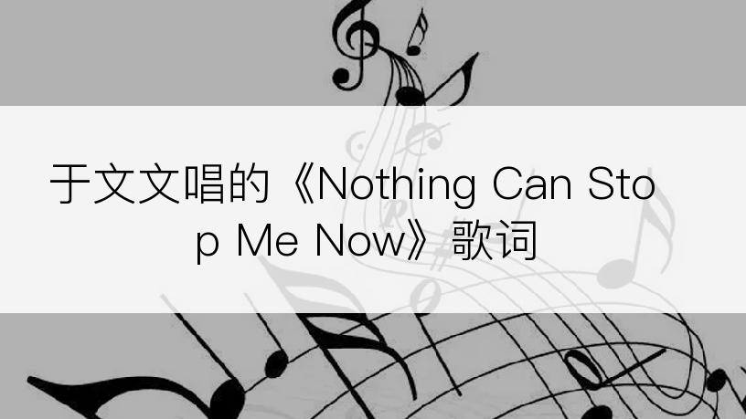 于文文唱的《Nothing Can Stop Me Now》歌词