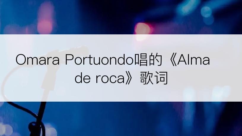 Omara Portuondo唱的《Alma de roca》歌词