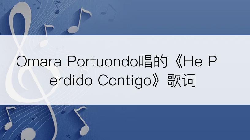 Omara Portuondo唱的《He Perdido Contigo》歌词