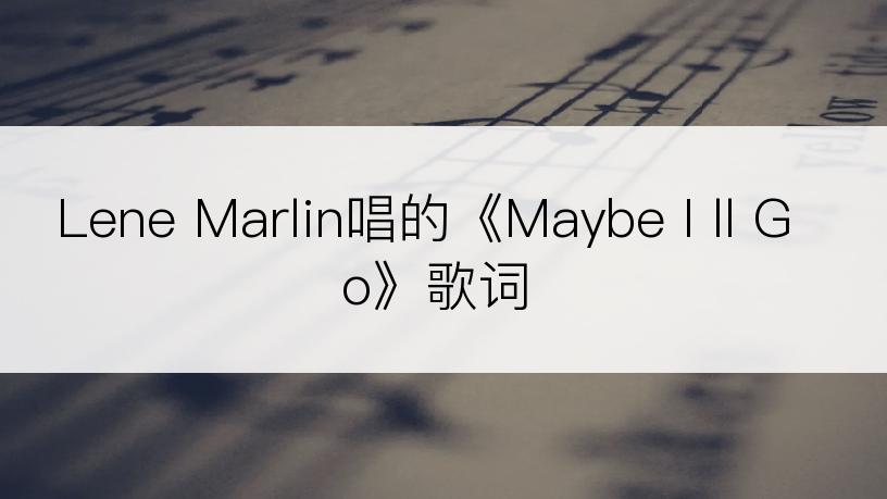 Lene Marlin唱的《Maybe I ll Go》歌词