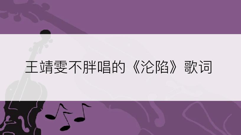 王靖雯不胖唱的《沦陷》歌词