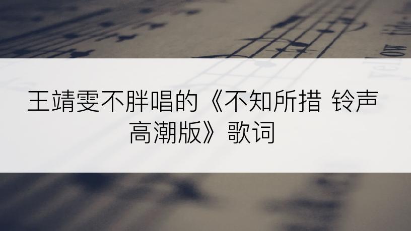 王靖雯不胖唱的《不知所措 铃声高潮版》歌词