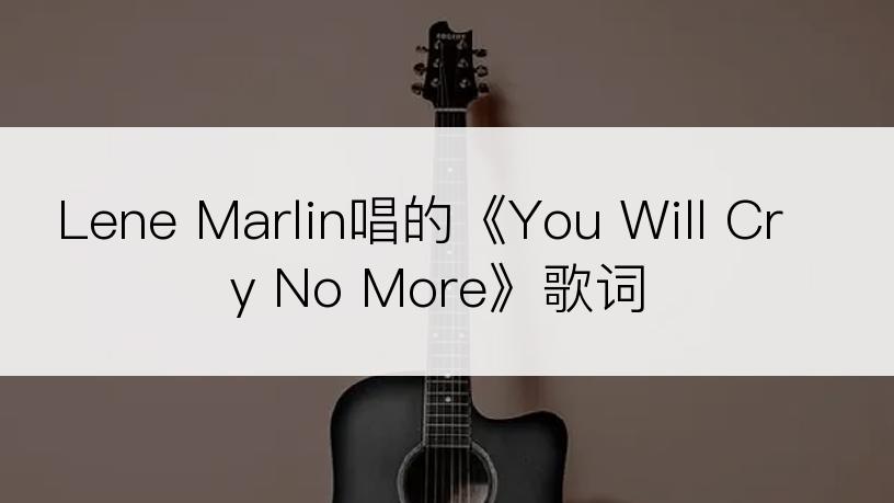 Lene Marlin唱的《You Will Cry No More》歌词