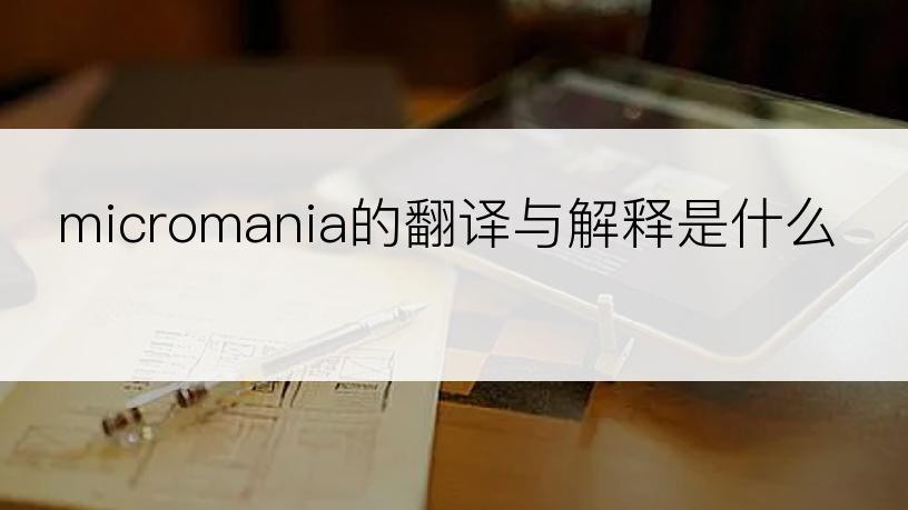 micromania的翻译与解释是什么