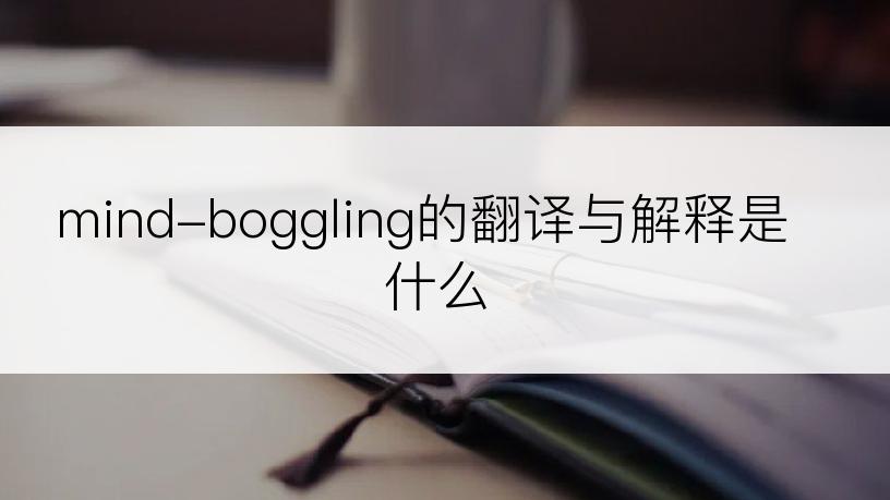 mind-boggling的翻译与解释是什么