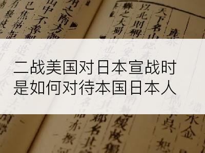 二战美国对日本宣战时是如何对待本国日本人的