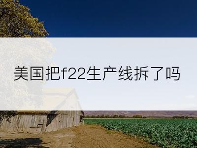 美国把f22生产线拆了吗