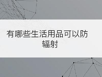 有哪些生活用品可以防辐射