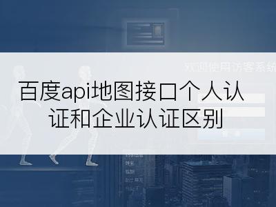 百度api地图接口个人认证和企业认证区别