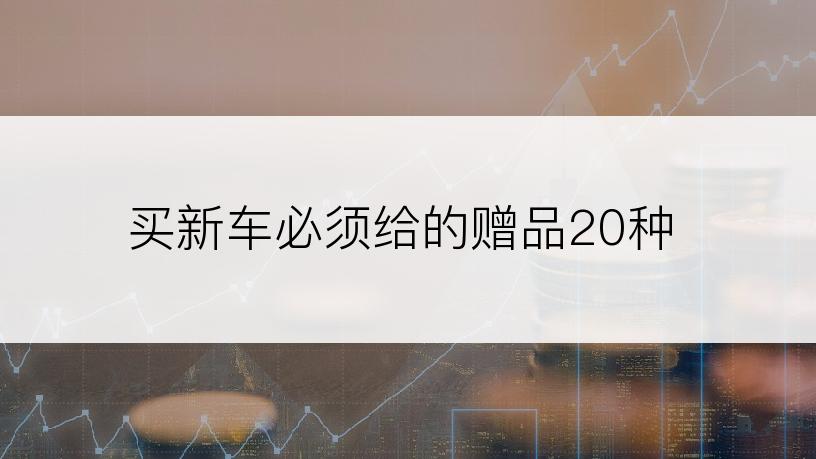 买新车必须给的赠品20种