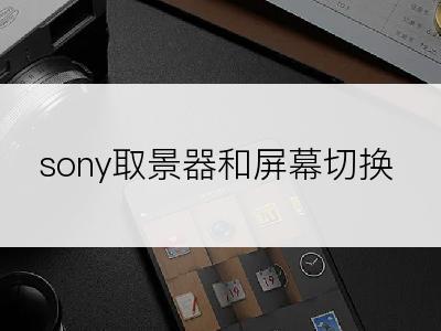 sony取景器和屏幕切换