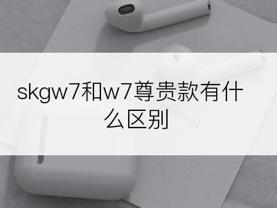 skgw7和w7尊贵款有什么区别