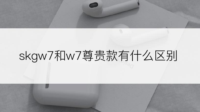 skgw7和w7尊贵款有什么区别