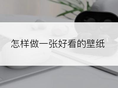 怎样做一张好看的壁纸