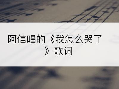 阿信唱的《我怎么哭了》歌词