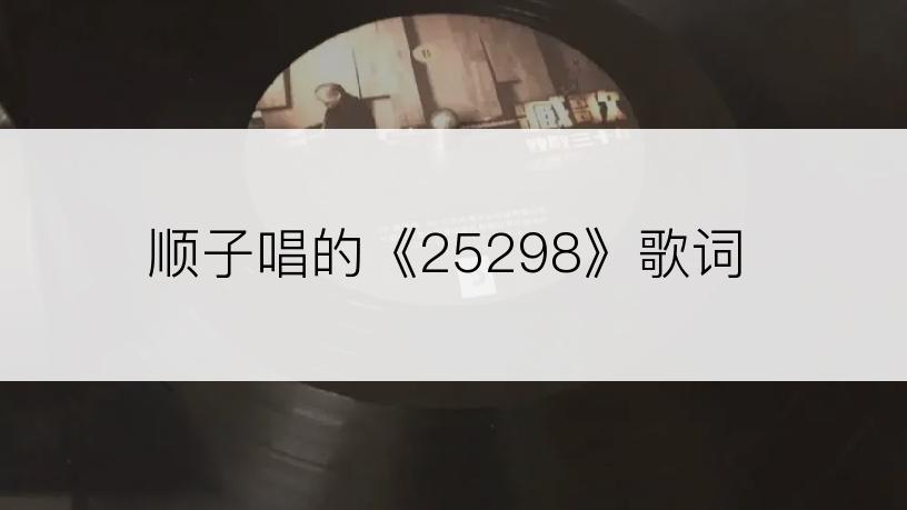 顺子唱的《25298》歌词