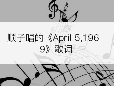 顺子唱的《April 5,1969》歌词