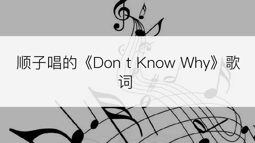 顺子唱的《Don t Know Why》歌词