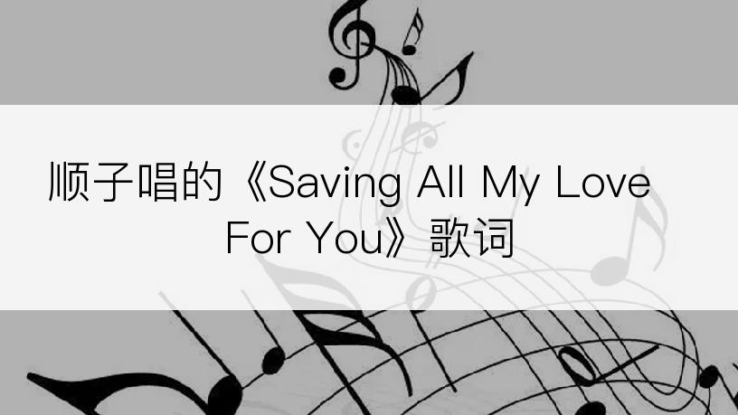 顺子唱的《Saving All My Love For You》歌词