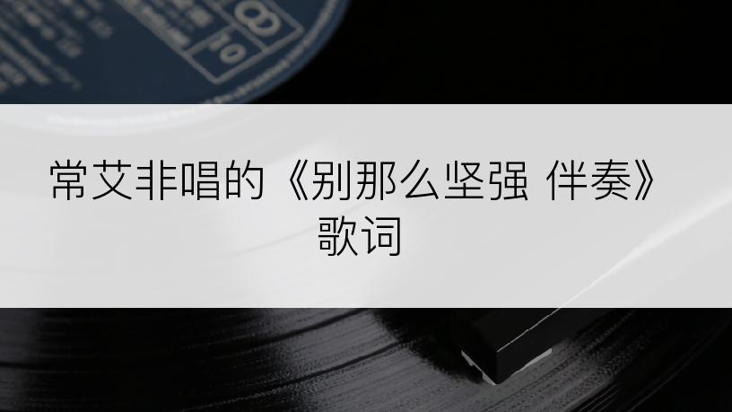 常艾非唱的《别那么坚强 伴奏》歌词