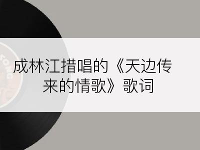 成林江措唱的《天边传来的情歌》歌词